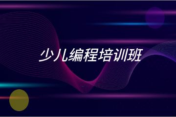 少兒編程培訓(xùn)班哪家好？求推薦！