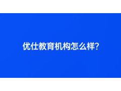 優(yōu)仕教育機構(gòu)怎么樣？