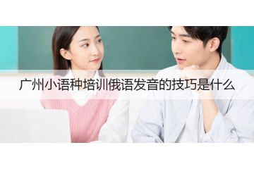 廣州小語種培訓(xùn)俄語發(fā)音的技巧是什么