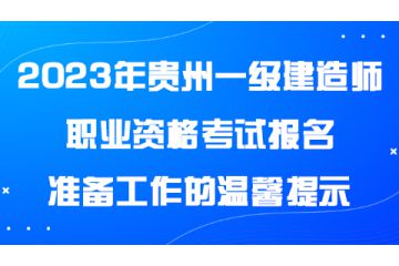 2023年貴州一級建造師職業(yè)資格考試報名準(zhǔn)備工作的溫馨提示