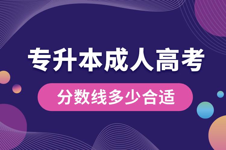 專(zhuān)升本成人高考分?jǐn)?shù)線多少合適