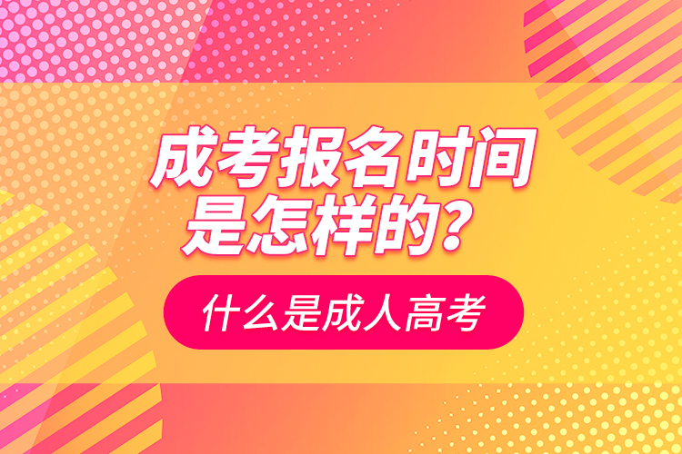 成考報(bào)名時(shí)間是怎樣的？什么是成人高考