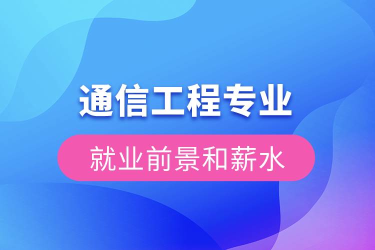 通信工程專業(yè)就業(yè)前景和薪水