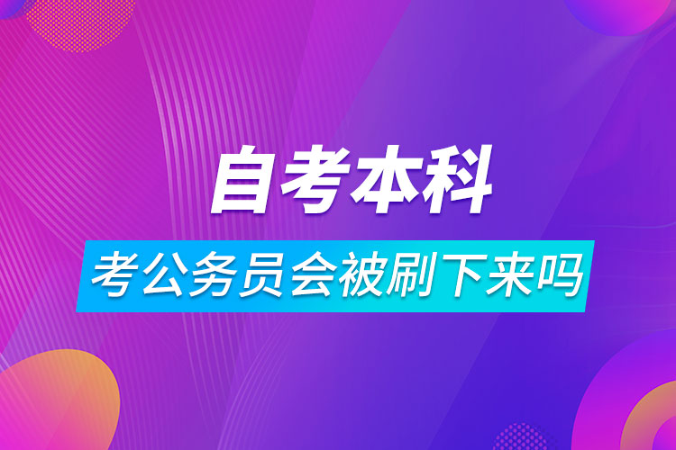 自考本科考公務員會被刷下來嗎