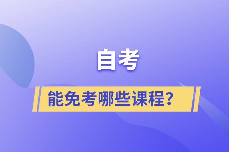 自考能免考哪些課程？