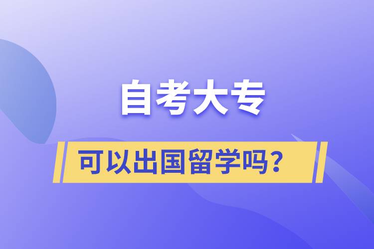 自考大專文憑可以出國留學(xué)嗎？