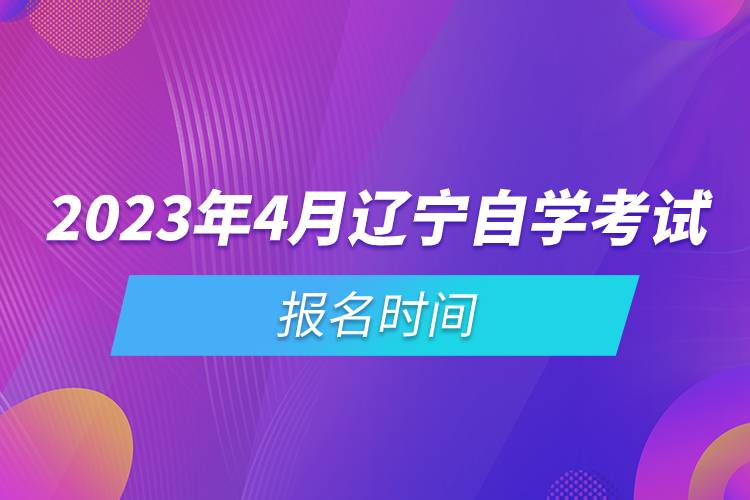 2023年4月遼寧自學(xué)考試報(bào)名時(shí)間