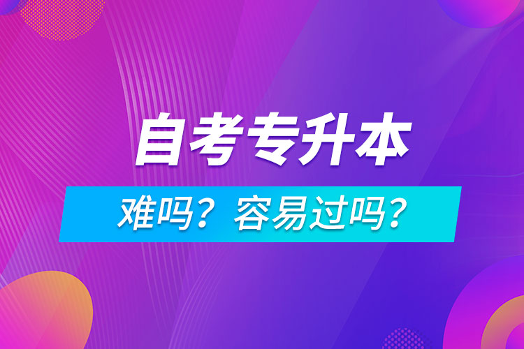 自考專升本難嗎？容易過嗎？