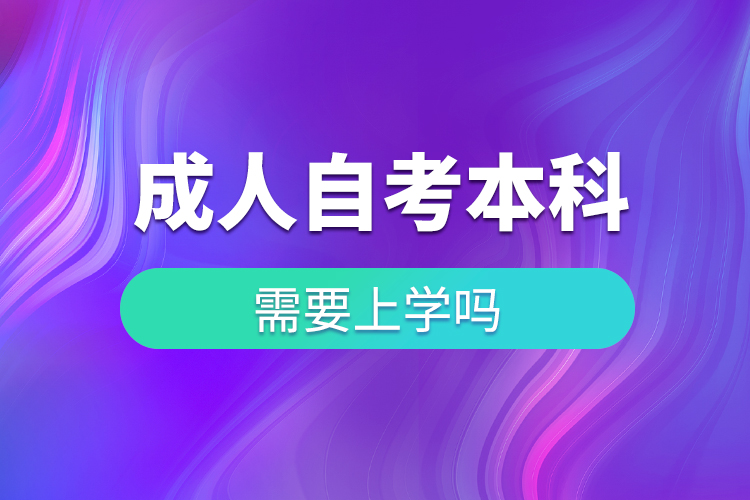 成人自考本科需要上學(xué)嗎