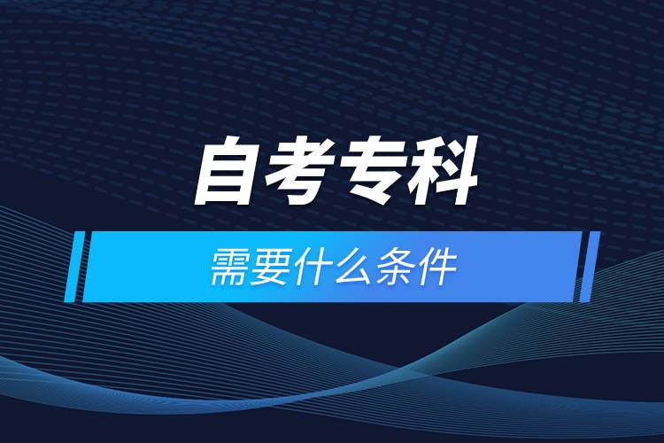 自考?？菩枰裁礂l件