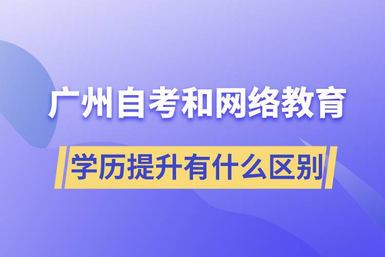 廣州自考和網(wǎng)絡(luò)教育學(xué)歷提升有什么區(qū)別？