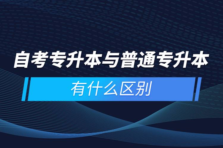 自考專升本與普通專升本有什么區(qū)別