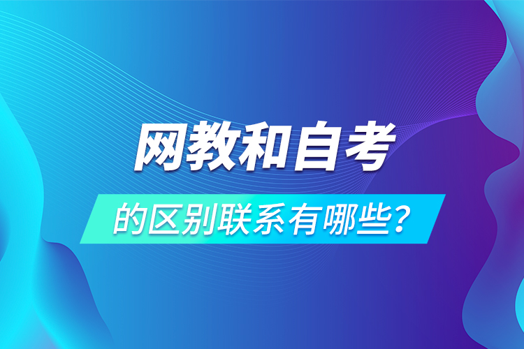 網(wǎng)教和自考的區(qū)別聯(lián)系有哪些？