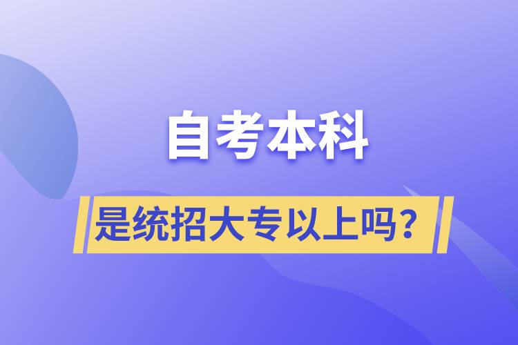 自考本科是統(tǒng)招大專以上嗎？