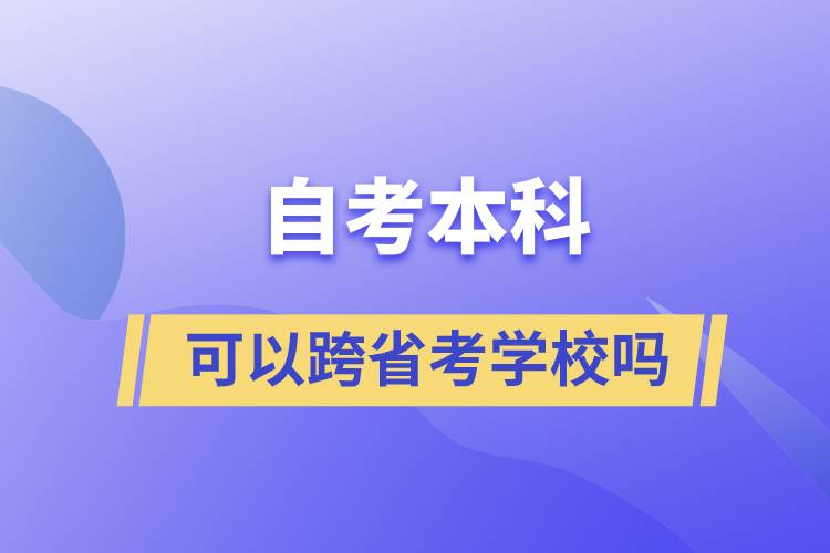 自考本科可以跨省考學(xué)校嗎