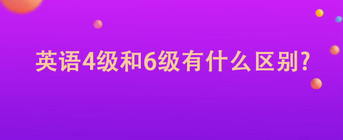 英語四級(jí)和六級(jí)有什么區(qū)別