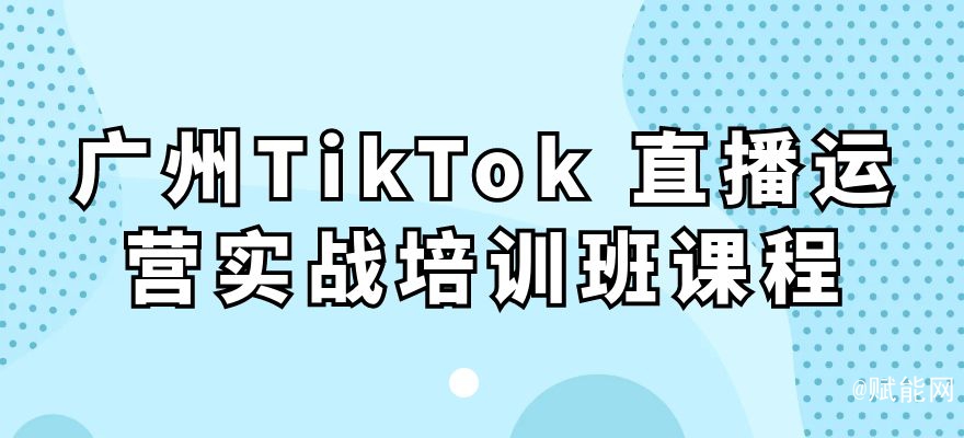 廣州TikTok 直播運營實戰(zhàn)培訓(xùn)班課程