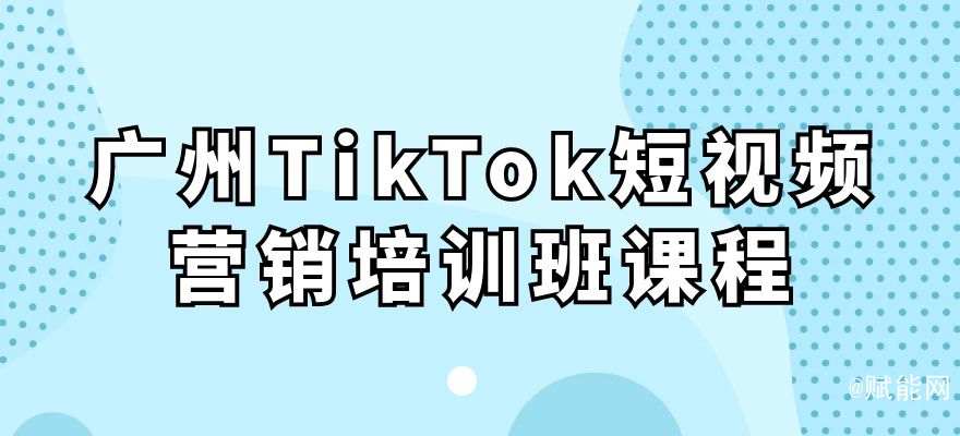 廣州TikTok短視頻營(yíng)銷(xiāo)培訓(xùn)班課程