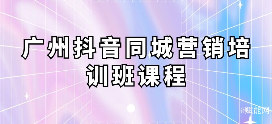 廣州抖音同城營(yíng)銷(xiāo)培訓(xùn)班課程